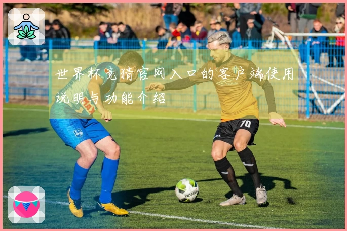世界杯竞猜官网入口的客户端使用说明与功能介绍