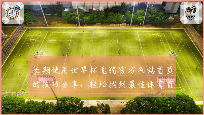 长期使用世界杯竞猜官方网站首页的技巧分享，轻松找到最佳体育直播体验