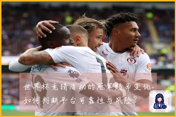 世界杯竞猜活动的冠军赔率变化，如何判断平台可靠性与风险？
