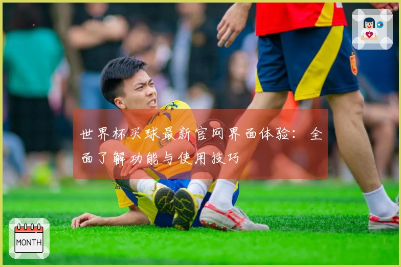 世界杯买球最新官网界面体验：全面了解功能与使用技巧