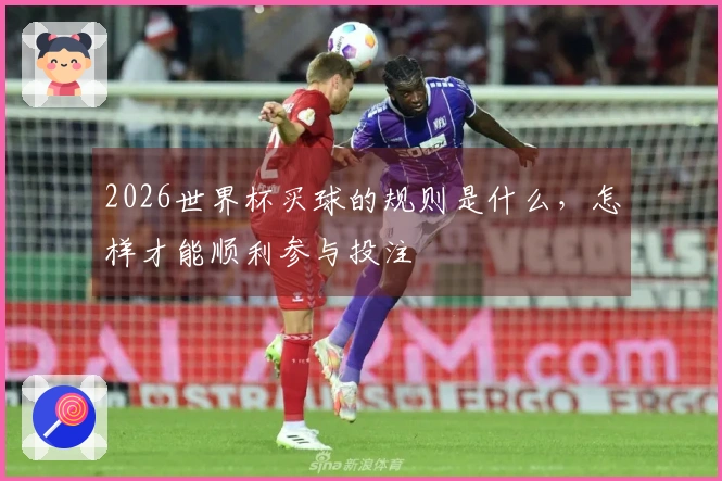 2026世界杯买球的规则是什么，怎样才能顺利参与投注