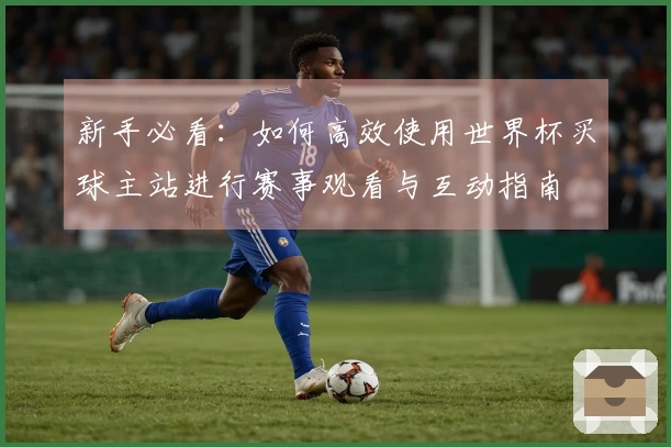 新手必看：如何高效使用世界杯买球主站进行赛事观看与互动指南