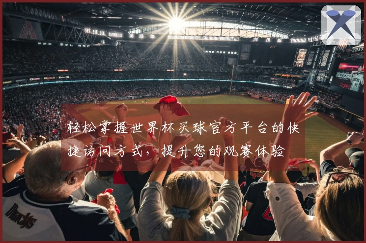 轻松掌握世界杯买球官方平台的快捷访问方式，提升您的观赛体验