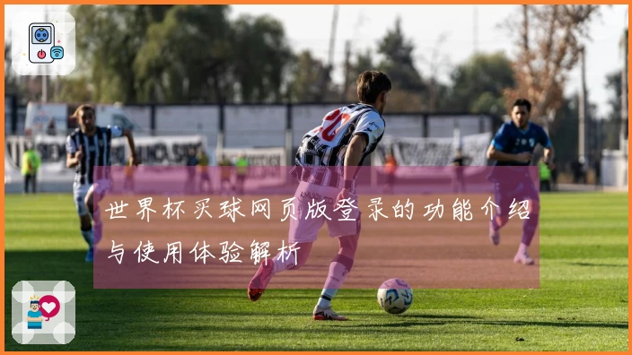 世界杯买球网页版登录的功能介绍与使用体验解析
