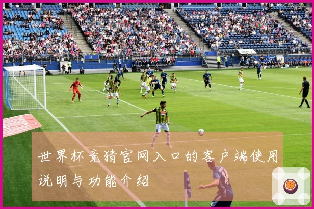 世界杯竞猜官网入口的客户端使用说明与功能介绍