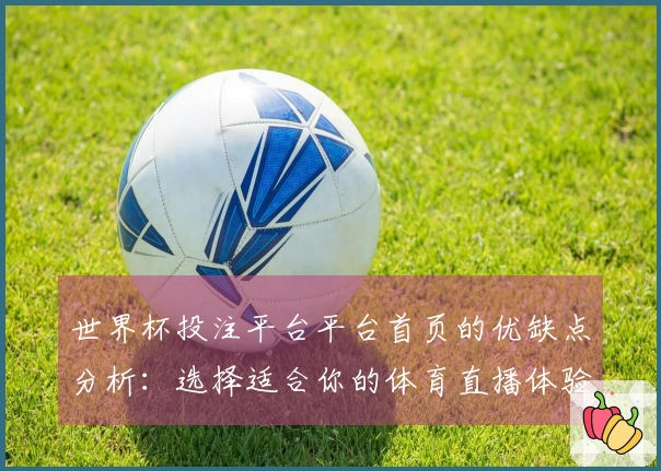 世界杯投注平台平台首页的优缺点分析：选择适合你的体育直播体验